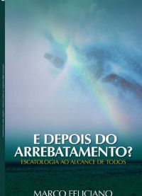 E Depois do Arrebatamento? - Pastor Marco Feliciano - Livro